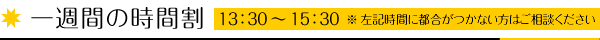 一週間の時間割 13：30～15：30（左記時間に都合がつかない方はご相談ください）