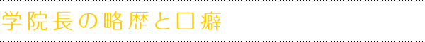 学院長の略歴と口癖