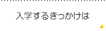 入学するきっかけは