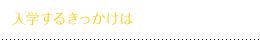 入学するきっかけは