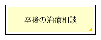 卒後の治療相談