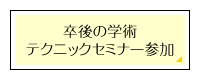 卒後の学術/テクニックセミナー参加