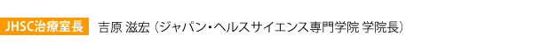 JHSC治療室長　吉原 滋宏 （ジャパン・ヘルスサイエンス専門学院 学院長）